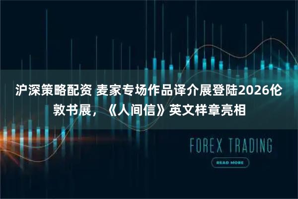 沪深策略配资 麦家专场作品译介展登陆2026伦敦书展，《人间信》英文样章亮相
