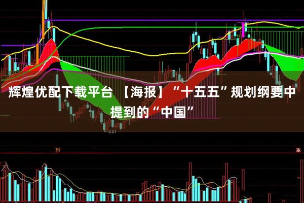 辉煌优配下载平台 【海报】“十五五”规划纲要中提到的“中国”