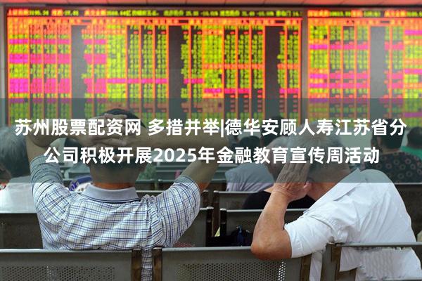 苏州股票配资网 多措并举|德华安顾人寿江苏省分公司积极开展2025年金融教育宣传周活动