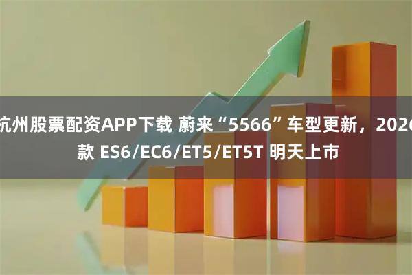 杭州股票配资APP下载 蔚来“5566”车型更新，2026 款 ES6/EC6/ET5/ET5T 明天上市