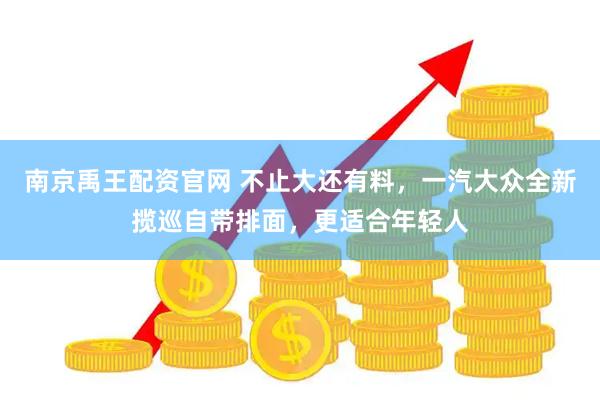 南京禹王配资官网 不止大还有料，一汽大众全新揽巡自带排面，更适合年轻人