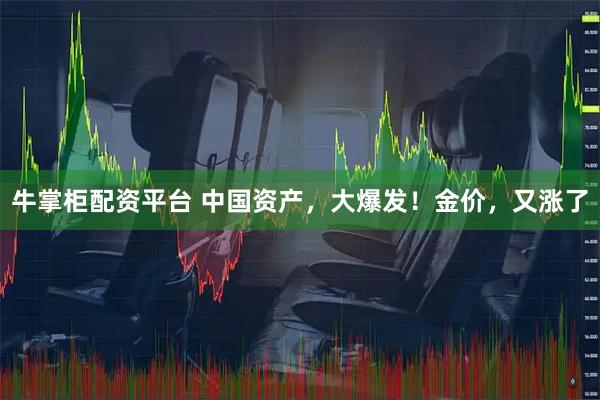 牛掌柜配资平台 中国资产，大爆发！金价，又涨了