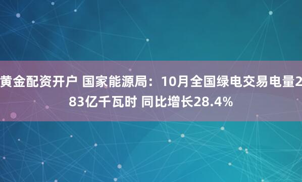 黄金配资开户 国家能源局：10月全国绿电交易电量283亿千瓦时 同比增长28.4%