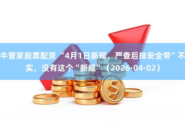 牛管家股票配资 “4月1日新规,严查后排安全带”不实,没有这个“新规”(2026·04·02)