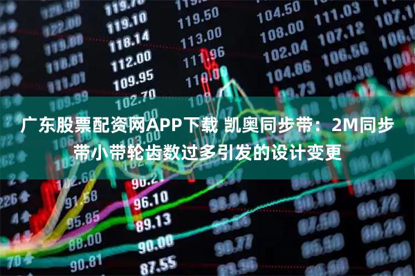 广东股票配资网APP下载 凯奥同步带：2M同步带小带轮齿数过多引发的设计变更