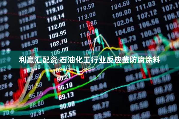 利赢汇配资 石油化工行业反应釜防腐涂料