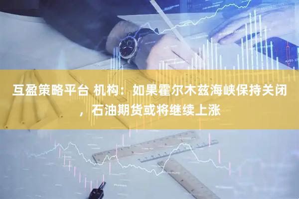 互盈策略平台 机构：如果霍尔木兹海峡保持关闭，石油期货或将继续上涨