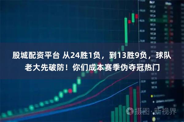 股城配资平台 从24胜1负，到13胜9负，球队老大先破防！你们成本赛季伪夺冠热门