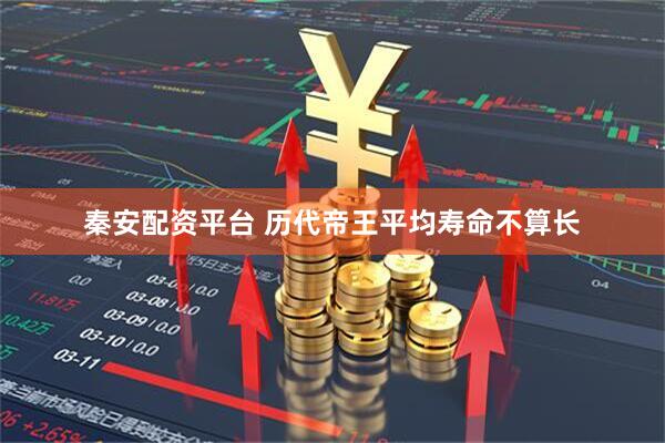 秦安配资平台 历代帝王平均寿命不算长