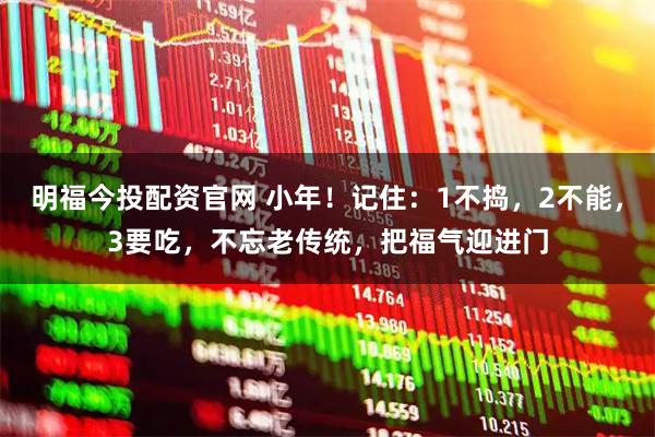 明福今投配资官网 小年！记住：1不捣，2不能，3要吃，不忘老传统，把福气迎进门
