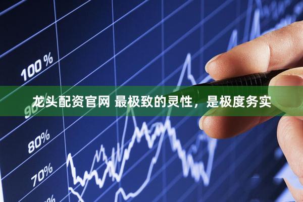龙头配资官网 最极致的灵性，是极度务实
